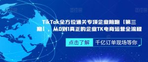 TikTok全方位通关专项企业陪跑【第三期】,从0到1真正的企业TK电商运营全流程天风资源网,提供全网火热网站资源、培训资料、课程、创业教程天风资源网