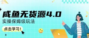咸鱼无货源4.0实操保姆级玩法,适合新手小白天风资源网,提供全网火热网站资源、培训资料、课程、创业教程天风资源网