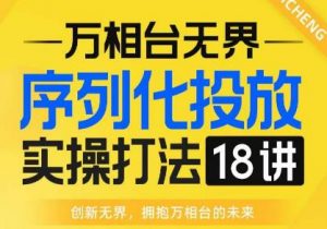 【万相台无界】序列化投放实操18讲线上实战班，全网首推，运营福音！天风资源网，提供全网火热网站资源、培训资料、课程、创业教程天风资源网