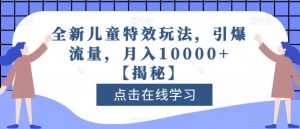 全新儿童特效玩法,引爆流量,月入10000+【揭秘】天风资源网,提供全网火热网站资源、培训资料、课程、创业教程天风资源网