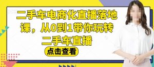 二手车电商化直播落地课,从0到1带你玩转二手车直播天风资源网,提供全网火热网站资源、培训资料、课程、创业教程天风资源网