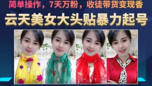 云天美女大头贴暴力起号教学，简单操作，7天万粉，收徒带货变现香天风资源网，提供全网火热网站资源、培训资料、课程、创业教程天风资源网