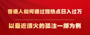 普通人如何通过蹭热点日入过万,以最近很火的孤注一掷为例【揭秘】天风资源网,提供全网火热网站资源、培训资料、课程、创业教程天风资源网