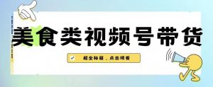 2023年视频号最新玩法，美食类视频号带货【内含去重方法】天风资源网，提供全网火热网站资源、培训资料、课程、创业教程天风资源网