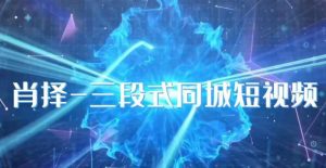 肖择-抖音同城短视频，​三段式同城短视频实操天风资源网，提供全网火热网站资源、培训资料、课程、创业教程天风资源网