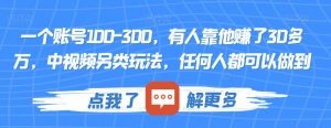 一个账号100-300,有人靠他赚了30多万,中视频另类玩法,任何人都可以做到【揭秘】天风资源网,提供全网火热网站资源、培训资料、课程、创业教程天风资源网
