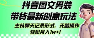 抖音图文男装带货最新创意玩法,主以聊天记录形式,无脑操作轻松月入1w+【揭秘】天风资源网,提供全网火热网站资源、培训资料、课程、创业教程天风资源网