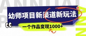 幼师项目新渠道新玩法,一个作品变现1000+,一部手机实现月入过万天风资源网,提供全网火热网站资源、培训资料、课程、创业教程天风资源网