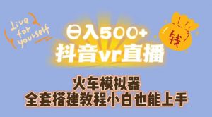 日入500+抖音vr直播火车模拟器全套搭建教程小白也能上手天风资源网,提供全网火热网站资源、培训资料、课程、创业教程天风资源网