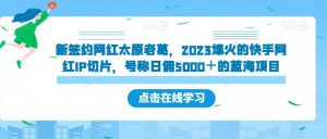 新签约网红太原老葛,2023爆火的快手网红IP切片,号称日佣5000+的蓝海项目【揭秘】天风资源网,提供全网火热网站资源、培训资料、课程、创业教程天风资源网