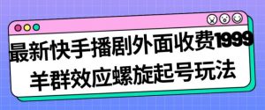 最新快手播剧外面收费1999羊群效应螺旋起号玩法配合流量日入几百完全不是问题天风资源网,提供全网火热网站资源、培训资料、课程、创业教程天风资源网