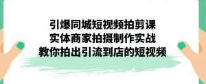 引爆同城短视频拍剪课,实体商家拍摄制作实战,教你拍出引流到店的短视频天风资源网,提供全网火热网站资源、培训资料、课程、创业教程天风资源网