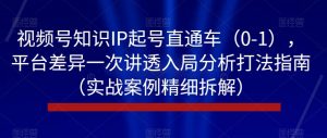 视频号知识IP起号直通车（0-1），平台差异一次讲透入局分析打法指南（实战案例精细拆解）天风资源网，提供全网火热网站资源、培训资料、课程、创业教程天风资源网