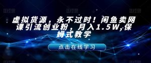 虚拟货源，永不过时！闲鱼卖网课引流创业粉，月入1.5W,保姆式教学【揭秘】天风资源网，提供全网火热网站资源、培训资料、课程、创业教程天风资源网