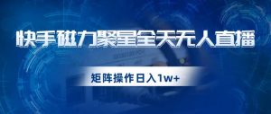 快手磁力聚星全天无人直播,矩阵操作日入1w+【揭秘】天风资源网,提供全网火热网站资源、培训资料、课程、创业教程天风资源网