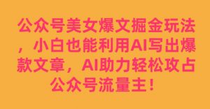公众号美女爆文掘金玩法，小白也能利用AI写出爆款文章，AI助力轻松攻占公众号流量主【揭秘】天风资源网，提供全网火热网站资源、培训资料、课程、创业教程天风资源网
