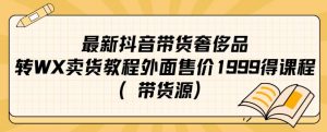 最新抖音奢侈品转微信卖货教程外面售价1999的课程（带货源）天风资源网，提供全网火热网站资源、培训资料、课程、创业教程天风资源网