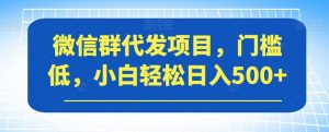微信群代发项目,门槛低,小白轻松日入500+【揭秘】天风资源网,提供全网火热网站资源、培训资料、课程、创业教程天风资源网