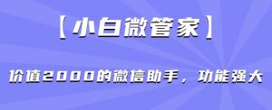 【小白微管家】价值2000的微信助手，功能强大天风资源网，提供全网火热网站资源、培训资料、课程、创业教程天风资源网