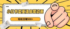 小红书卖英语启蒙动画,轻松日赚500+【揭秘】天风资源网,提供全网火热网站资源、培训资料、课程、创业教程天风资源网