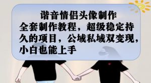 谐音情侣头像制作全套制作教程，超级稳定持久的项目，公域私域双变现，小白也能上手【揭秘】天风资源网，提供全网火热网站资源、培训资料、课程、创业教程天风资源网
