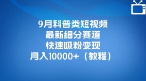 9月科普类短视频最新细分赛道，快速吸粉变现，月入10000+（详细教程）天风资源网，提供全网火热网站资源、培训资料、课程、创业教程天风资源网