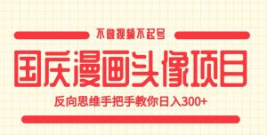 国庆漫画头像项目，不做视频不起号，反向思维手把手教你日入300+【揭秘】天风资源网，提供全网火热网站资源、培训资料、课程、创业教程天风资源网