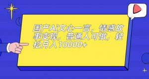 国产Ai文心一言，情感故事变现，普通人可做，轻松月入10000+【揭秘】天风资源网，提供全网火热网站资源、培训资料、课程、创业教程天风资源网