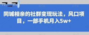 同城相亲的社群变现玩法，风口项目，一部手机月入5w+【揭秘】天风资源网，提供全网火热网站资源、培训资料、课程、创业教程天风资源网