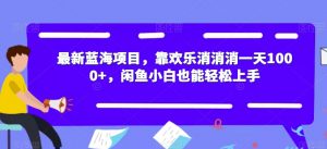 最新蓝海项目,靠欢乐消消消一天1000+,闲鱼小白也能轻松上手【揭秘】天风资源网,提供全网火热网站资源、培训资料、课程、创业教程天风资源网