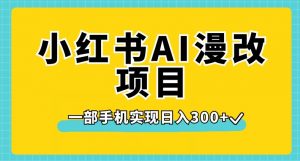 小红书AI漫改项目，一部手机实现日入300+【揭秘】天风资源网，提供全网火热网站资源、培训资料、课程、创业教程天风资源网