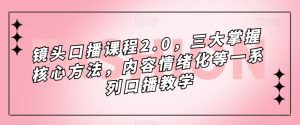 镜头口播课程2.0,三大掌握核心方法,内容情绪化等一系列口播教学天风资源网,提供全网火热网站资源、培训资料、课程、创业教程天风资源网
