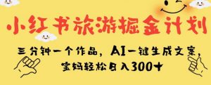 小红书旅游掘金计划,三分钟一个作品,AI一键生成文案,宝妈轻松日入300+【揭秘】天风资源网,提供全网火热网站资源、培训资料、课程、创业教程天风资源网
