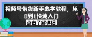视频号带货新手必学教程,从0到1快速入门天风资源网,提供全网火热网站资源、培训资料、课程、创业教程天风资源网