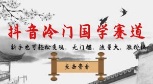 抖音冷门国学赛道，新手也可轻松变现，无门槛，流量大，涨粉快天风资源网，提供全网火热网站资源、培训资料、课程、创业教程天风资源网