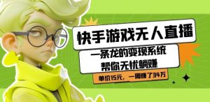 快手游戏无人直播：一条龙的变现系统帮你无忧躺赚单价15元，一周赚了34万天风资源网，提供全网火热网站资源、培训资料、课程、创业教程天风资源网