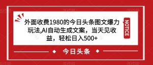 外面收费1980的今日头条图文爆力玩法,AI自动生成文案,当天见收益,轻松日入500+【揭秘】天风资源网,提供全网火热网站资源、培训资料、课程、创业教程天风资源网