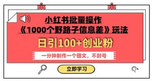 小红书批量操作《1000个野路子信息差》玩法,一分钟制作一个图文,不封号,日引100+创业粉天风资源网,提供全网火热网站资源、培训资料、课程、创业教程天风资源网