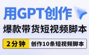 用GPT创作爆款带货短视频脚本，2分钟创作10条短视频脚本天风资源网，提供全网火热网站资源、培训资料、课程、创业教程天风资源网
