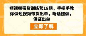 短视频带货训练营18期,手把手教你做短视频带货出单,听话照做,保证出单天风资源网,提供全网火热网站资源、培训资料、课程、创业教程天风资源网