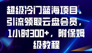 超级冷门蓝海项目,引流领取云盘会员,1小时300+,附保姆级教程天风资源网,提供全网火热网站资源、培训资料、课程、创业教程天风资源网