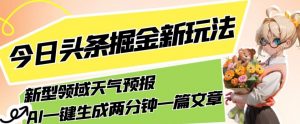 今日头条掘金新玩法，关于新型领域天气预报，AI一键生成两分钟一篇文章，复制粘贴轻松月入5000+天风资源网，提供全网火热网站资源、培训资料、课程、创业教程天风资源网