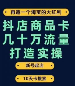 抖店商品卡几十万流量打造实操,从新号起店到一天几十万搜索、推荐流量完整实操步骤天风资源网,提供全网火热网站资源、培训资料、课程、创业教程天风资源网