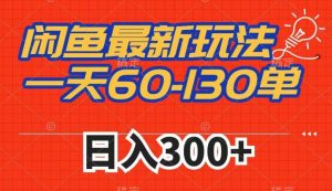 闲鱼最新玩法,一天60-130单,市场需求大,日入300+天风资源网,提供全网火热网站资源、培训资料、课程、创业教程天风资源网