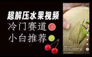 超冷门抖音赛道,水果解压视频0风险,非常容易爆火【揭秘】天风资源网,提供全网火热网站资源、培训资料、课程、创业教程天风资源网