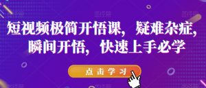 短视频极简开悟课,疑难杂症,瞬间开悟,快速上手必学天风资源网,提供全网火热网站资源、培训资料、课程、创业教程天风资源网