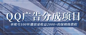 QQ广告分成项目保姆级教程，单账号100W播放量收益2000+【揭秘】天风资源网，提供全网火热网站资源、培训资料、课程、创业教程天风资源网