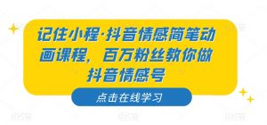 记住小程·抖音情感简笔动画课程，百万粉丝教你做抖音情感号天风资源网，提供全网火热网站资源、培训资料、课程、创业教程天风资源网