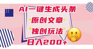 利用AI一键生成头条原创文章，0粉丝即可变现，稳定日入200+【揭秘】天风资源网，提供全网火热网站资源、培训资料、课程、创业教程天风资源网