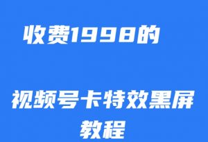 外面收费1998的视频号卡特效黑屏玩法,条条原创,轻松热门【揭秘】天风资源网,提供全网火热网站资源、培训资料、课程、创业教程天风资源网